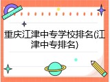 重庆江津中专学校排名(江津中专排名)