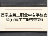 石家庄第二职业中专学校官网(石家庄二职专官网)