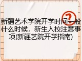 新疆艺术学院开学时间一般什么时候，新生入校注意事项(新疆艺院开学指南)