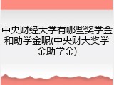 中央财经大学有哪些奖学金和助学金呢(中央财大奖学金助学金)