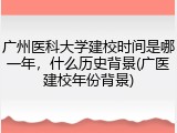 广州医科大学建校时间是哪一年，什么历史背景(广医建校年份背景)