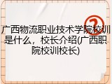 广西物流职业技术学院校训是什么，校长介绍(广西职院校训校长)