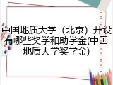 中国地质大学（北京）开设有哪些奖学和助学金(中国地质大学奖学金)