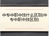 中专中职中技什么区别(中专中职中技区别)