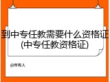 到中专任教需要什么资格证(中专任教资格证)