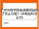 广州华商学院就读期间挂科了怎么办呢？(华商挂科怎么办)