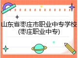 山东省枣庄市职业中专学校(枣庄职业中专)