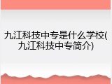 九江科技中专是什么学校(九江科技中专简介)