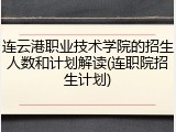 连云港职业技术学院的招生人数和计划解读(连职院招生计划)