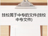 技校属于中专的文件(技校中专文件)