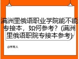 满洲里俄语职业学院能不能专接本，如何参考？(满洲里俄语职院专接本参考)