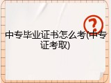 中专毕业证书怎么考(中专证考取)
