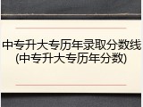 中专升大专历年录取分数线(中专升大专历年分数)