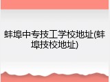 蚌埠中专技工学校地址(蚌埠技校地址)