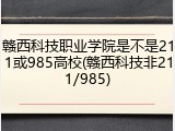 赣西科技职业学院是不是211或985高校(赣西科技非211/985)