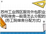 苏州工业园区服务外包职业学院宿舍一般是怎么分配的(苏工院宿舍分配方式)