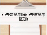 中专是高考吗(中专与高考区别)