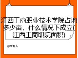 江西工商职业技术学院占地多少亩，什么情况下成立(江西工商职院面积)