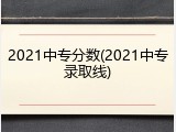 2021中专分数(2021中专录取线)