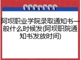 阿坝职业学院录取通知书一般什么时候发(阿坝职院通知书发放时间)