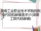 湖南工业职业技术学院的院校代码和邮编是多少(湖南工院代码邮编)
