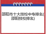 邵阳市十大技校中专排名(邵阳技校排名)