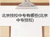 北京技校中专有哪些(北京中专技校)