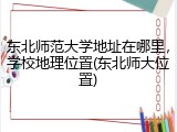 东北师范大学地址在哪里，学校地理位置(东北师大位置)