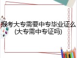 报考大专需要中专毕业证么(大专需中专证吗)