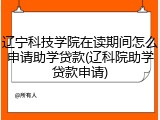 辽宁科技学院在读期间怎么申请助学贷款(辽科院助学贷款申请)