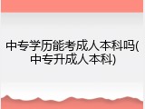 中专学历能考成人本科吗(中专升成人本科)