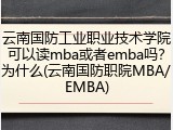 云南国防工业职业技术学院可以读mba或者emba吗？为什么(云南国防职院MBA/EMBA)