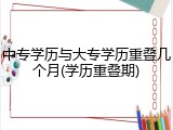 中专学历与大专学历重叠几个月(学历重叠期)