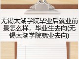 无锡太湖学院毕业后就业前景怎么样，毕业生去向(无锡太湖学院就业去向)