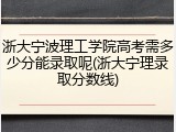 浙大宁波理工学院高考需多少分能录取呢(浙大宁理录取分数线)