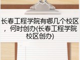 长春工程学院有哪几个校区，何时创办(长春工程学院校区创办)