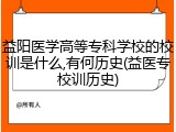 益阳医学高等专科学校的校训是什么,有何历史(益医专校训历史)