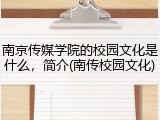 南京传媒学院的校园文化是什么，简介(南传校园文化)