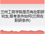 兰州工商学院是否有在职研究生,报考条件如何(兰商在职研条件)