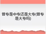普专是中专还是大专(普专是大专吗)