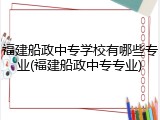 福建船政中专学校有哪些专业(福建船政中专专业)