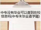 中专没有毕业可以查到在校信息吗(中专未毕业查学籍)