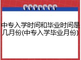 中专入学时间和毕业时间是几月份(中专入学毕业月份)