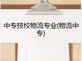 中专技校物流专业(物流中专)