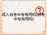 成人自考中专有用吗(自考中专有用吗)
