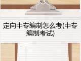 定向中专编制怎么考(中专编制考试)