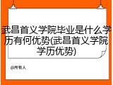 武昌首义学院毕业是什么学历有何优势(武昌首义学院学历优势)