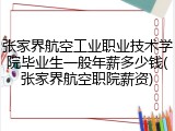 张家界航空工业职业技术学院毕业生一般年薪多少钱(张家界航空职院薪资)