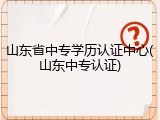 山东省中专学历认证中心(山东中专认证)
