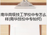 南华高级技工学校中专怎么样(南华技校中专如何)